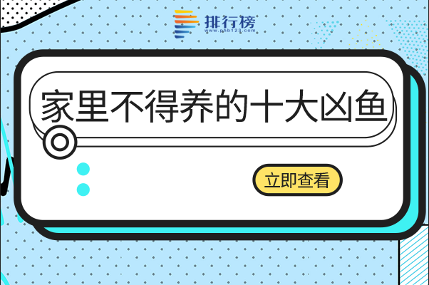 家里不得养的十大凶鱼：河豚毒素多，食人鱼攻击力极强