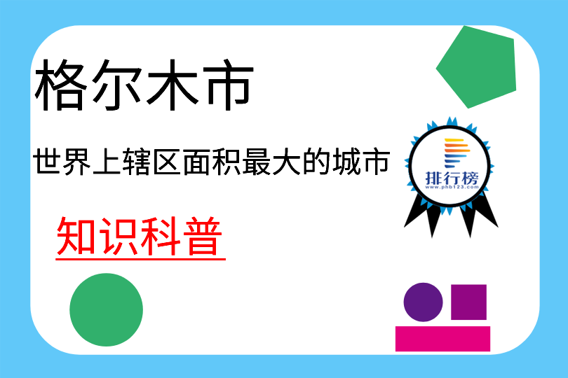 世界上辖区面积最大的城市：格尔木市(面积为119263平方千米)