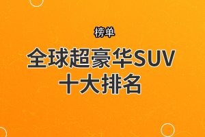 全球超豪華SUV十大排名 保時(shí)捷卡宴墊底,第六產(chǎn)量很低