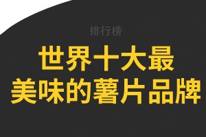 世界十大最美味的薯片品牌，香港四洲上榜，第五銷量最好