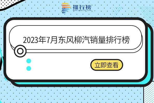 2023年7月东风柳汽销量排名-东风柳汽销量最好的一款车是哪款
