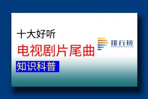 十大好聽電視劇片尾曲：三寸天堂上榜，最后一首比電視劇還火