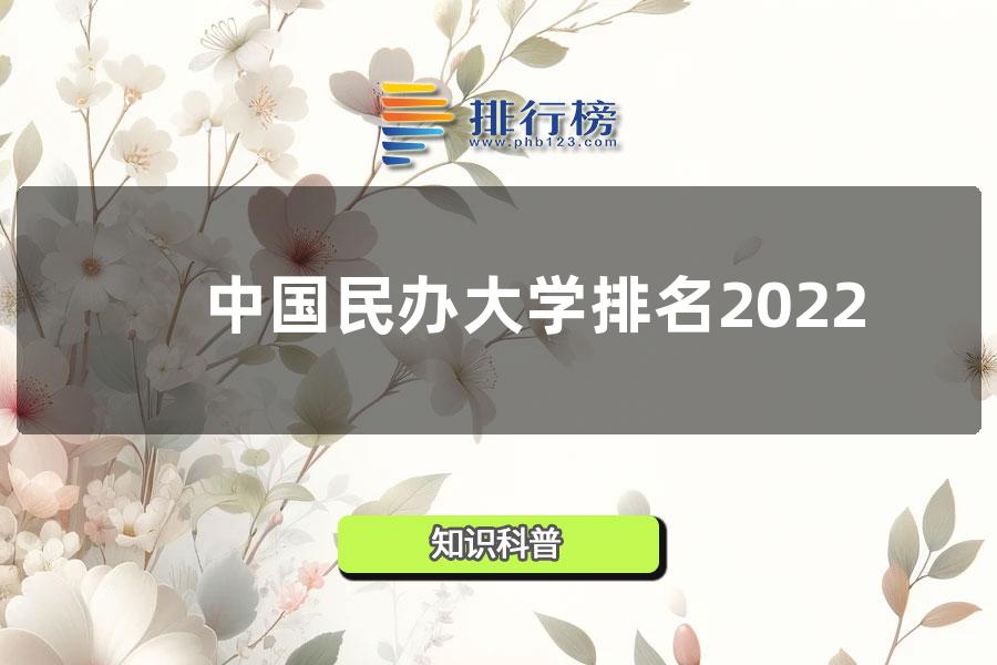 中国民办大学排名2022-中国民办学校全国排名2022