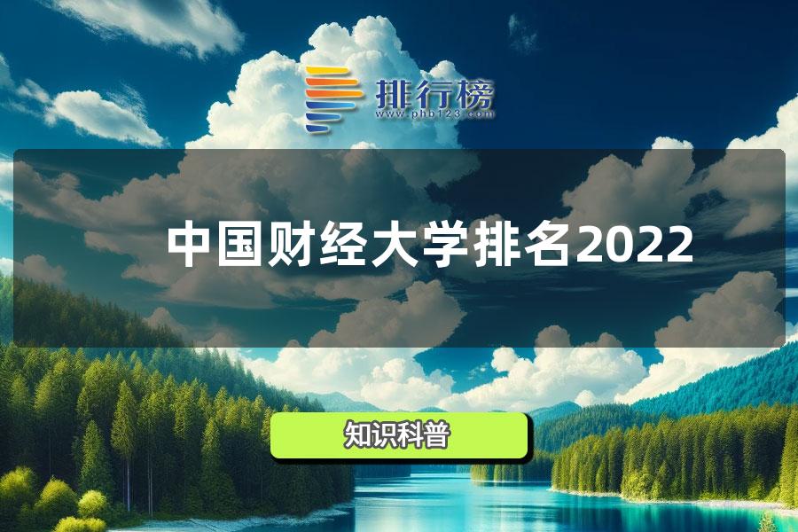 中国财经大学排名2022-全国财经类专业最好的大学排名2022